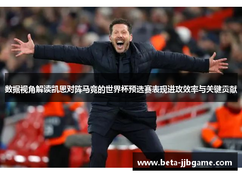 数据视角解读凯恩对阵马竞的世界杯预选赛表现进攻效率与关键贡献