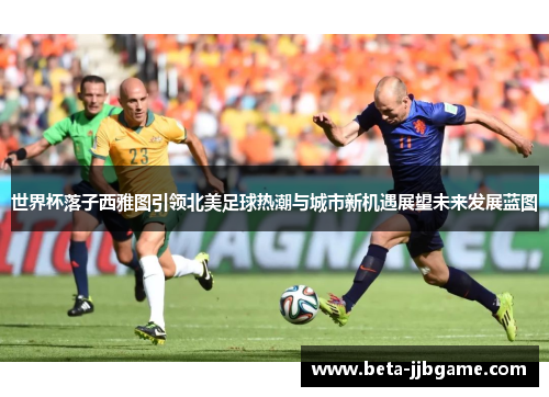 世界杯落子西雅图引领北美足球热潮与城市新机遇展望未来发展蓝图