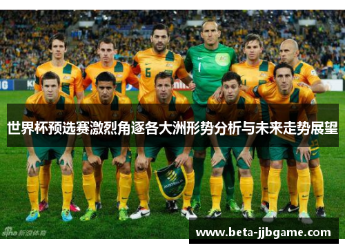 世界杯预选赛激烈角逐各大洲形势分析与未来走势展望 世界杯预选赛激烈角逐各大洲形势分析与未来走势展望