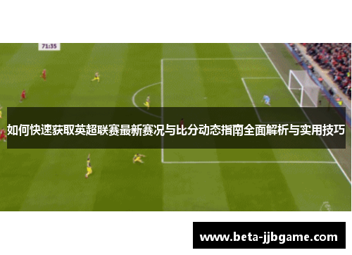 如何快速获取英超联赛最新赛况与比分动态指南全面解析与实用技巧 如何快速获取英超联赛最新赛况与比分动态指南全面解析与实用技巧