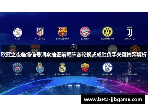 欧冠之夜临场信号洞察抽签前瞻阵容轮换或成胜负手关键博弈解析 欧冠之夜临场信号洞察抽签前瞻阵容轮换或成胜负手关键博弈解析