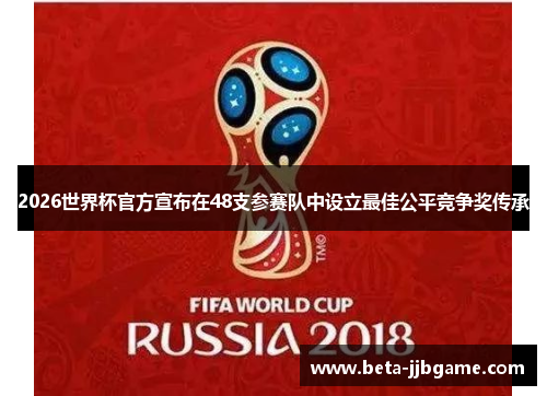 2026世界杯官方宣布在48支参赛队中设立最佳公平竞争奖传承 2026世界杯官方宣布在48支参赛队中设立最佳公平竞争奖传承
