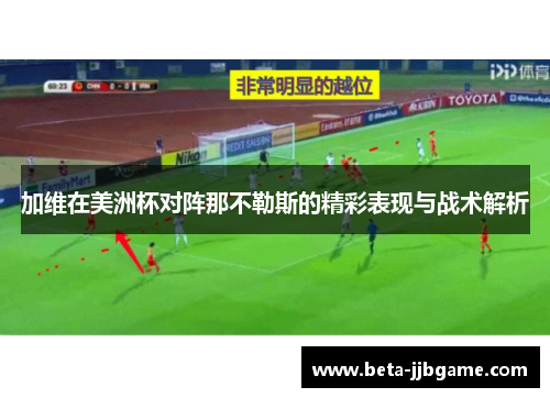 加维在美洲杯对阵那不勒斯的精彩表现与战术解析