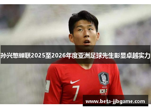 孙兴慜蝉联2025至2026年度亚洲足球先生彰显卓越实力 孙兴慜蝉联2025至2026年度亚洲足球先生彰显卓越实力