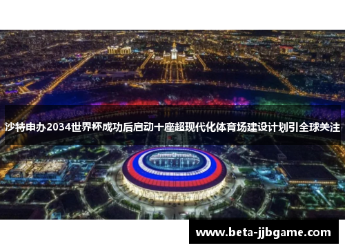 沙特申办2034世界杯成功后启动十座超现代化体育场建设计划引全球关注 沙特申办2034世界杯成功后启动十座超现代化体育场建设计划引全球关注