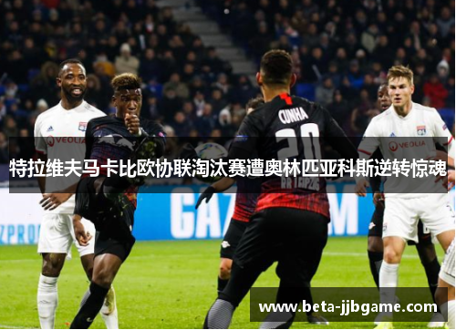 特拉维夫马卡比欧协联淘汰赛遭奥林匹亚科斯逆转惊魂