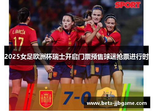 2025女足欧洲杯瑞士开启门票预售球迷抢票进行时