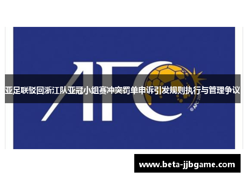 亚足联驳回浙江队亚冠小组赛冲突罚单申诉引发规则执行与管理争议 亚足联驳回浙江队亚冠小组赛冲突罚单申诉引发规则执行与管理争议