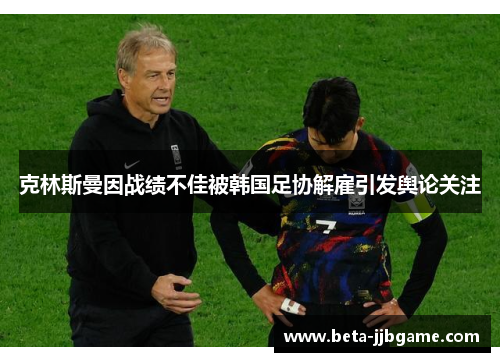 克林斯曼因战绩不佳被韩国足协解雇引发舆论关注 克林斯曼因战绩不佳被韩国足协解雇引发舆论关注