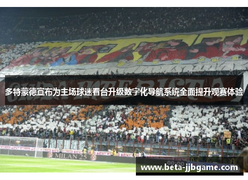 多特蒙德宣布为主场球迷看台升级数字化导航系统全面提升观赛体验