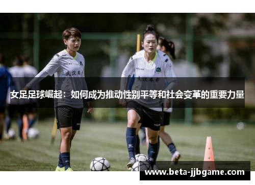 女足足球崛起：如何成为推动性别平等和社会变革的重要力量