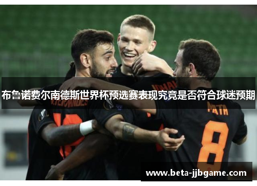 布鲁诺费尔南德斯世界杯预选赛表现究竟是否符合球迷预期