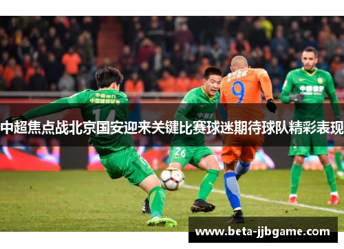中超焦点战北京国安迎来关键比赛球迷期待球队精彩表现
