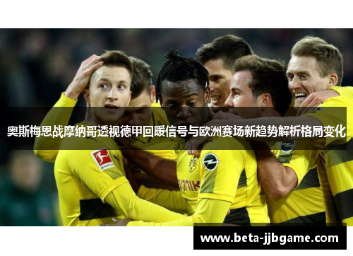 奥斯梅恩战摩纳哥透视德甲回暖信号与欧洲赛场新趋势解析格局变化