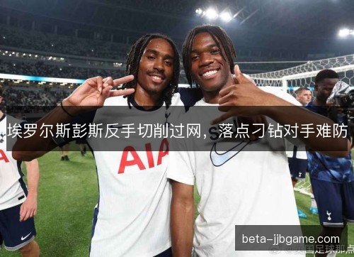 埃罗尔斯彭斯反手切削过网，落点刁钻对手难防