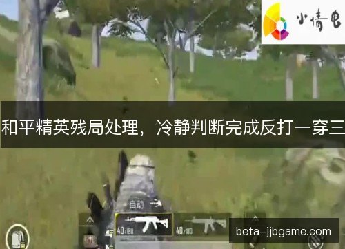 和平精英残局处理，冷静判断完成反打一穿三